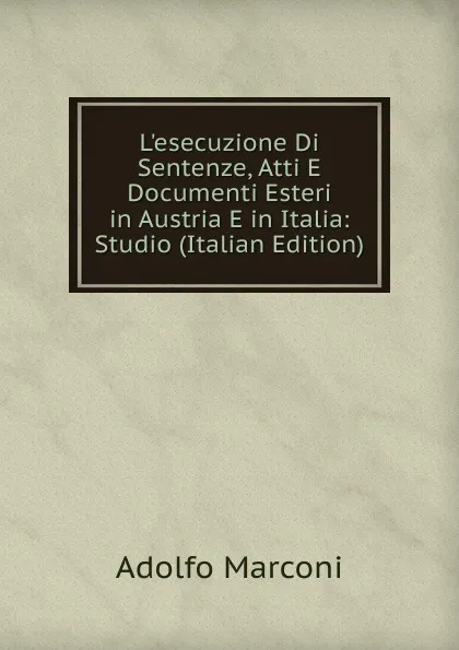 Обложка книги L.esecuzione Di Sentenze, Atti E Documenti Esteri in Austria E in Italia: Studio (Italian Edition), Adolfo Marconi