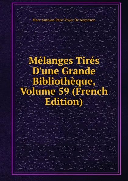 Обложка книги Melanges Tires D.une Grande Bibliotheque, Volume 59 (French Edition), Marc Antoine René Voyer De Argenson