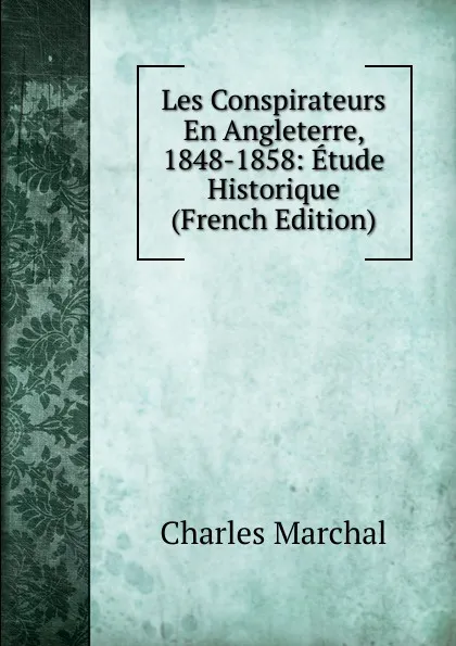 Обложка книги Les Conspirateurs En Angleterre, 1848-1858: Etude Historique (French Edition), Charles Marchal