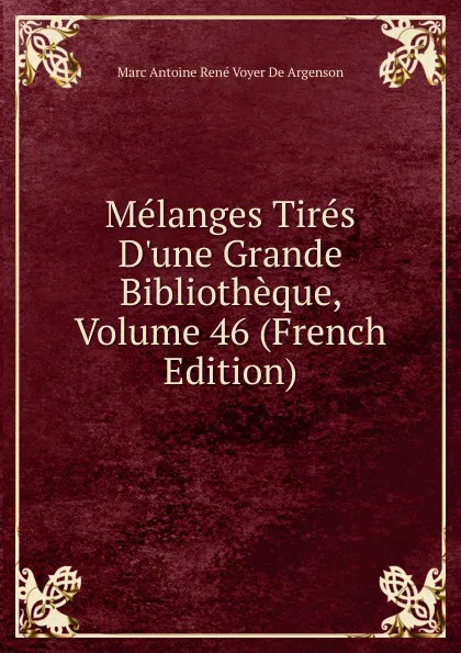 Обложка книги Melanges Tires D.une Grande Bibliotheque, Volume 46 (French Edition), Marc Antoine René Voyer De Argenson