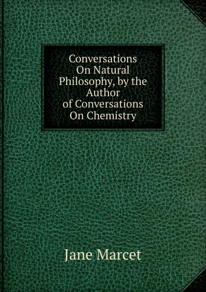 Обложка книги Conversations On Natural Philosophy, by the Author of Conversations On Chemistry, Jane Marcet