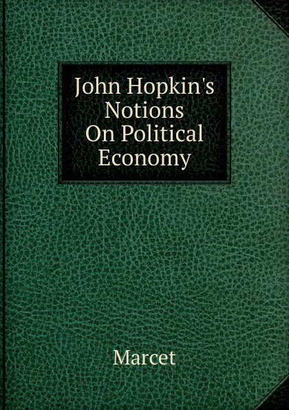 Обложка книги John Hopkin.s Notions On Political Economy, Marcet