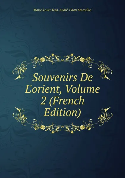 Обложка книги Souvenirs De L.orient, Volume 2 (French Edition), Marie-Louis-Jean-André-Charl Marcellus