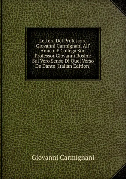 Обложка книги Lettera Del Professore Giovanni Carmignani All. Amico, E Collega Suo Professor Giovanni Rosini: Sul Vero Senso Di Quel Verso De Dante (Italian Edition), Giovanni Carmignani