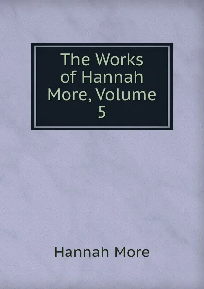 Обложка книги The Works of Hannah More, Volume 5, Hannah More