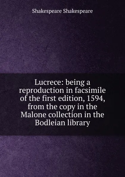 Обложка книги Lucrece: being a reproduction in facsimile of the first edition, 1594, from the copy in the Malone collection in the Bodleian library, Shakespeare Shakespeare