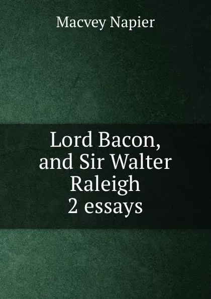 Обложка книги Lord Bacon, and Sir Walter Raleigh 2 essays., Macvey Napier