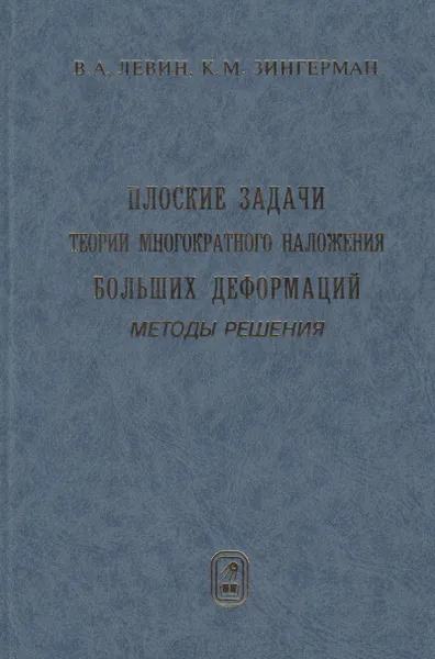 Обложка книги Плоские задачи теории многократного наложения больших деформаций. Методы решения, Левин Владимир Анатольевич