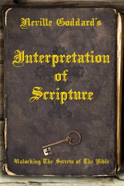 Обложка книги Neville Goddard.s Interpretation of Scripture. Unlocking The Secrets of The Bible, Neville Goddard