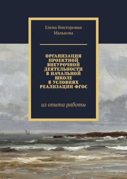 Обложка книги Организация проектной внеурочной деятельности в начальной школе в условиях реализации ФГОС, Елена Малькова