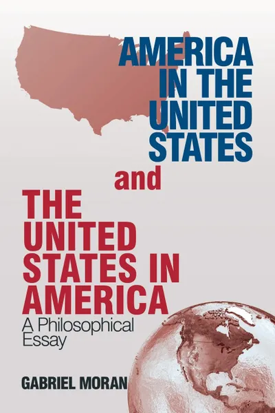 Обложка книги America in the United States and the United States in America. A Philosophical Essay, Gabriel Moran