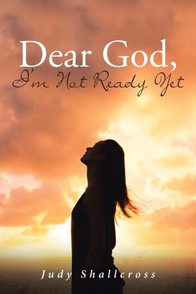 Обложка книги Dear God, I.m Not Ready Yet, Judy Shallcross