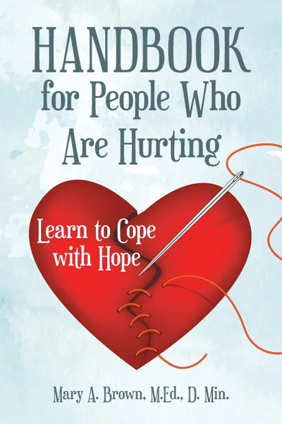 Обложка книги Handbook for People Who Are Hurting. Learn to Cope with Hope, M.Ed. D. Min. Mary A. Brown