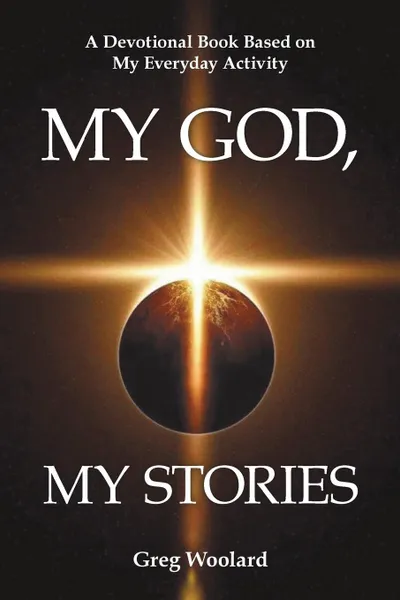 Обложка книги My God, My Stories. A Devotional Book Based on My Everyday Activity, Greg Woolard