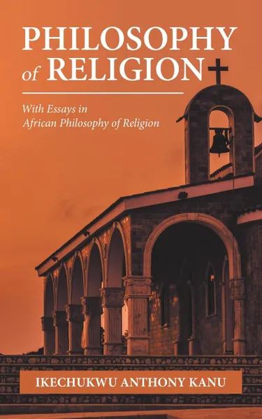 Обложка книги Philosophy of Religion. With Essays in African Philosophy of Religion, Ikechukwu Anthony Kanu