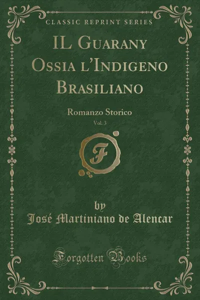 Обложка книги IL Guarany Ossia l.Indigeno Brasiliano, Vol. 3. Romanzo Storico (Classic Reprint), José Martiniano de Alencar