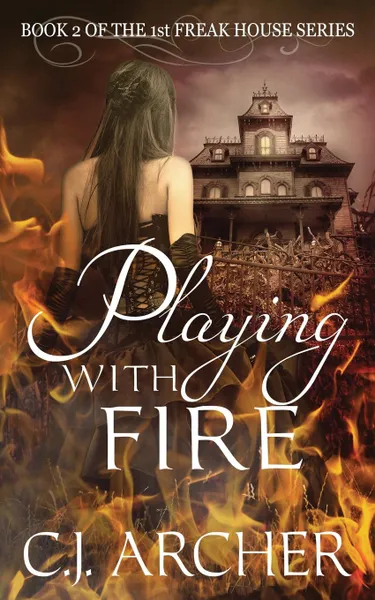 Обложка книги Playing With Fire. Book 2 of the 1st Freak House Trilogy, C.J. Archer