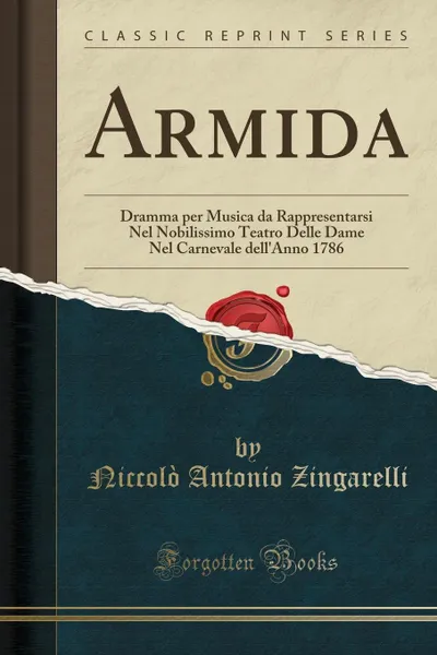 Обложка книги Armida. Dramma per Musica da Rappresentarsi Nel Nobilissimo Teatro Delle Dame Nel Carnevale dell.Anno 1786 (Classic Reprint), Niccolò Antonio Zingarelli