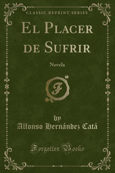 Обложка книги El Placer de Sufrir. Novela (Classic Reprint), Alfonso Hernández Catá