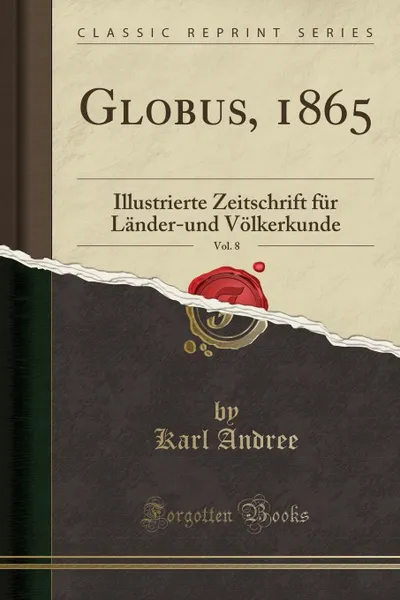 Обложка книги Globus, 1865, Vol. 8. Illustrierte Zeitschrift fur Lander-und Volkerkunde (Classic Reprint), Karl Andree