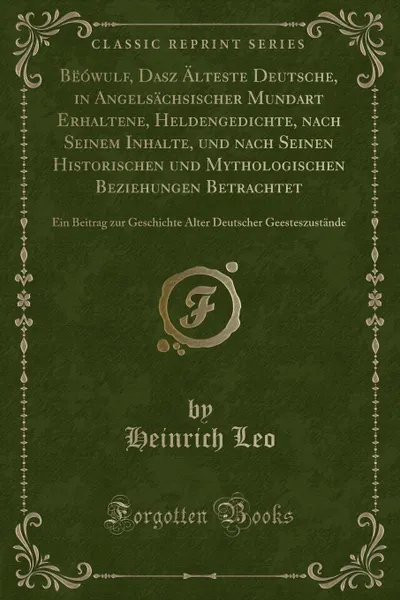 Обложка книги Beowulf, Dasz Alteste Deutsche, in Angelsachsischer Mundart Erhaltene, Heldengedichte, nach Seinem Inhalte, und nach Seinen Historischen und Mythologischen Beziehungen Betrachtet. Ein Beitrag zur Geschichte Alter Deutscher Geesteszustande, Heinrich Leo