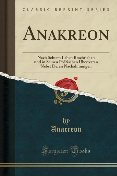 Обложка книги Anakreon. Nach Seinem Leben Beschrieben und in Seinen Poetischen Uberresten Nebst Deren Nachahmungen (Classic Reprint), Anacreon Anacreon