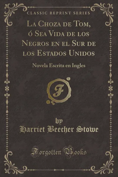 Обложка книги La Choza de Tom, o Sea Vida de los Negros en el Sur de los Estados Unidos. Novela Escrita en Ingles (Classic Reprint), Harriet Beecher Stowe