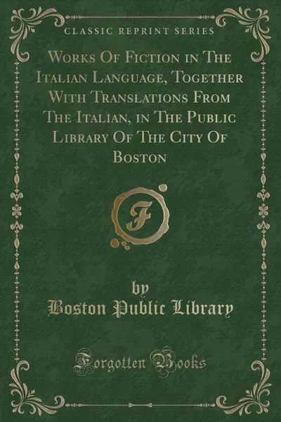 Обложка книги Works Of Fiction in The Italian Language, Together With Translations From The Italian, in The Public Library Of The City Of Boston (Classic Reprint), Boston Public Library