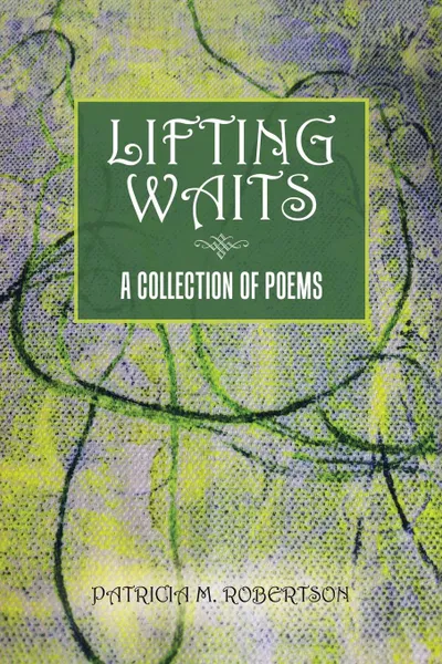 Обложка книги Lifting Waits. A Collection of Poems, Patricia M. Robertson