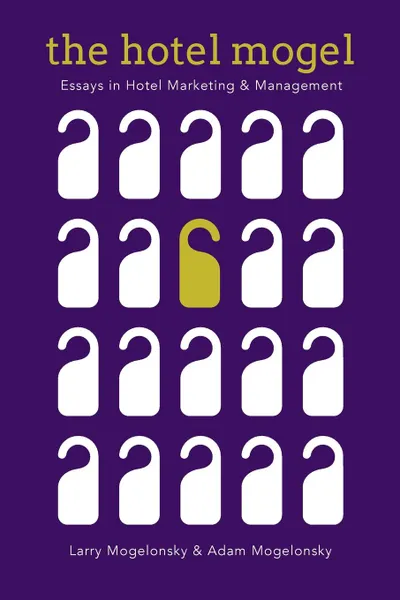Обложка книги The Hotel Mogel. Essays in Hotel Management and Marketing, Larry Mogelonsky, Adam Mogelonsky