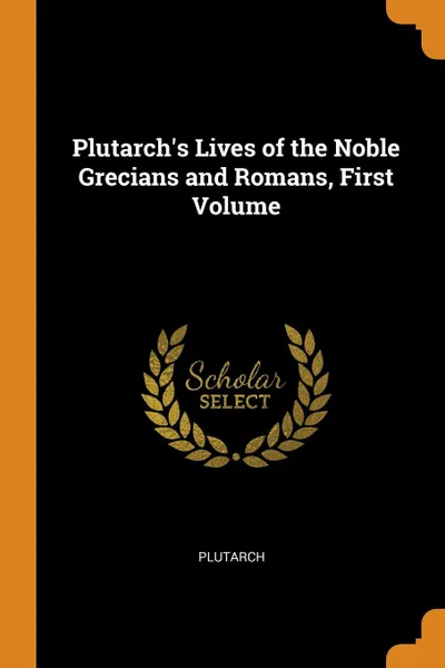 Обложка книги Plutarch.s Lives of the Noble Grecians and Romans, First Volume, Plutarch