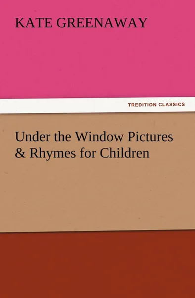 Обложка книги Under the Window Pictures . Rhymes for Children, Kate Greenaway