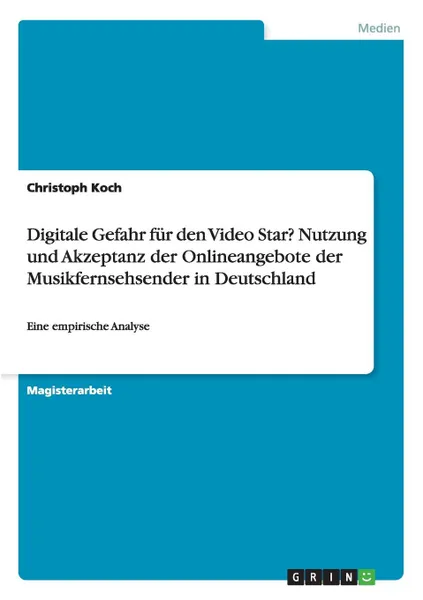 Обложка книги Digitale Gefahr fur den Video Star. Nutzung und Akzeptanz der Onlineangebote der Musikfernsehsender in Deutschland, Christoph Koch