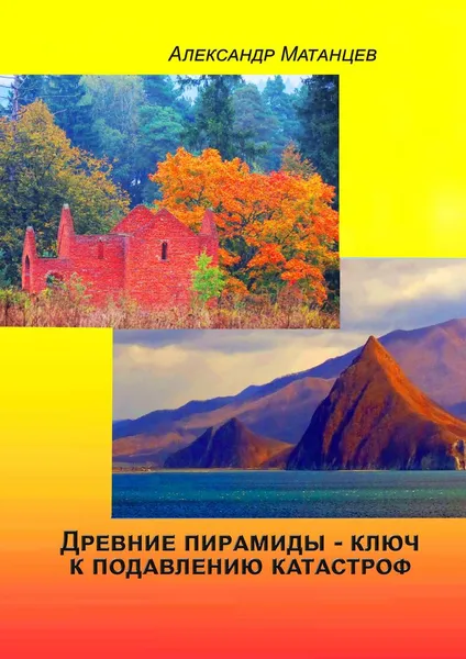 Обложка книги Древние пирамиды - ключ к подавлению катастроф, Александр Матанцев