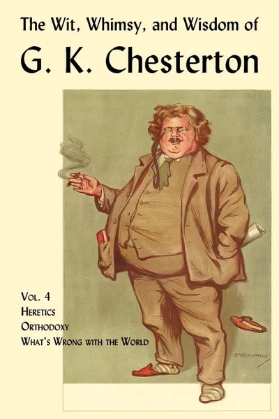 Обложка книги The Wit, Whimsy, and Wisdom of G. K. Chesterton, Volume 4. Heretics, Orthodoxy, What.s Wrong with the World, G. K. Chesterton
