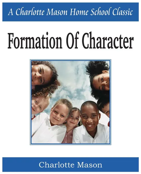 Обложка книги Formation of Character. Charlotte Mason Homeschooling Series, Vol. 5, Charlotte Mason