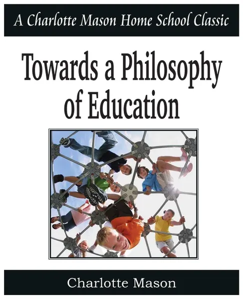 Обложка книги Towards a Philosophy of Education. Charlotte Mason Homeschooling Series, Vol. 6, Charlotte Mason