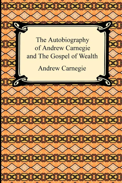 Обложка книги The Autobiography of Andrew Carnegie and The Gospel of Wealth, Andrew Carnegie