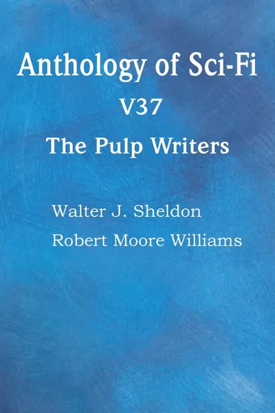 Обложка книги Anthology of Sci-Fi V37, the Pulp Writers, Walter J. Sheldon, Robert Moore Williams