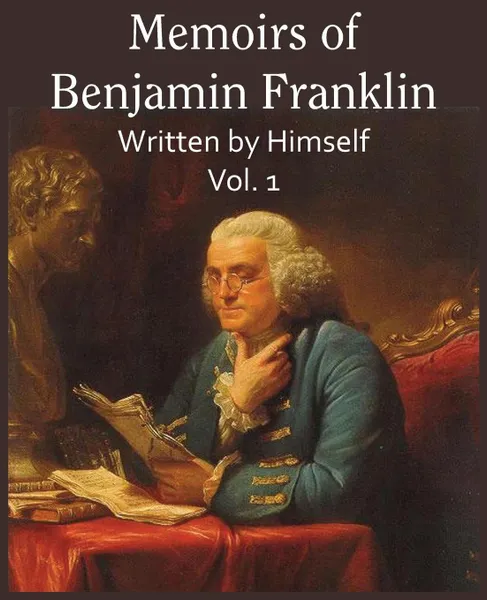 Обложка книги Memoirs of Benjamin Franklin; Written by Himself Vol. 1, Benjamin Franklin