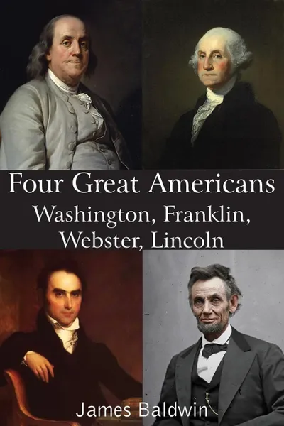 Обложка книги Four Great Americans Washington, Franklin, Webster, Lincoln, James Baldwin