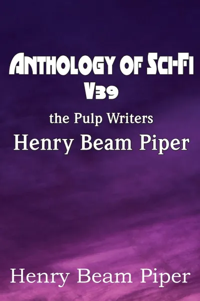 Обложка книги Anthology of Sci-Fi V39, the Pulp Writers - Henry Beam Piper, Henry Beam Piper