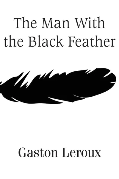 Обложка книги The Man With the Black Feather, Gaston Leroux