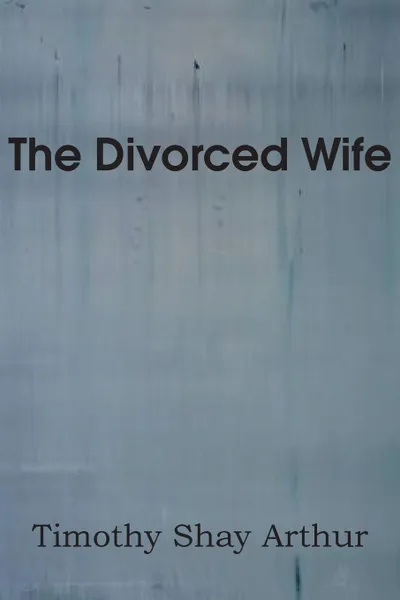 Обложка книги The Divorced Wife, T. S. Arthur