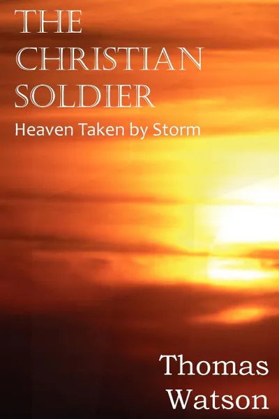 Обложка книги The Christian Soldier or Heaven Taken by Storm, Thomas Watson