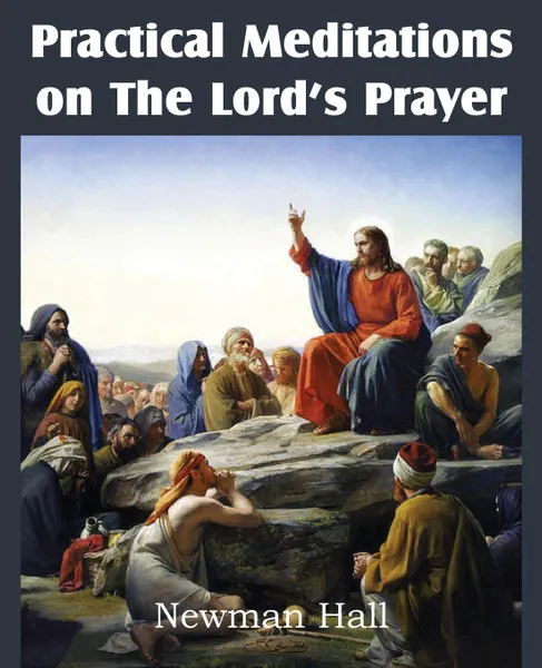 Обложка книги Practical Meditations on the the Lord.s Prayer, Newman Hall