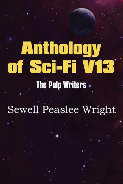 Обложка книги Anthology of Sci-Fi V13, the Pulp Writers - Sewell Peaslee Wright, Sewell Peaslee Wright