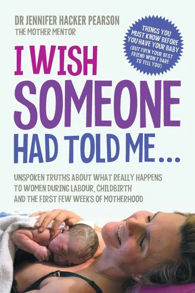 Обложка книги I Wish Someone Had Told Me... Unspoken truths about what really happens to women during labour, childbirth and the first few weeks of motherhood, Jennifer Hacker Pearson PhD