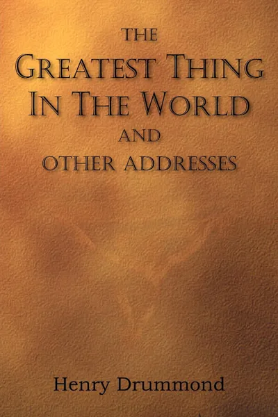 Обложка книги The Greatest Thing in the World and Other Addresses, Henry Drummond