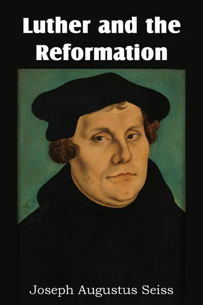 Обложка книги Luther and the Reformation, Joseph Augustus Seiss